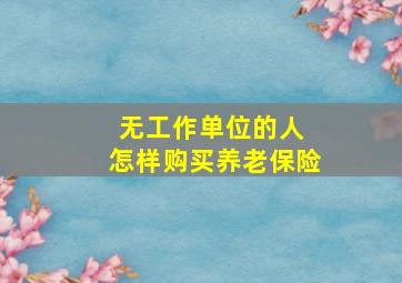 无工作单位的人 怎样购买养老保险